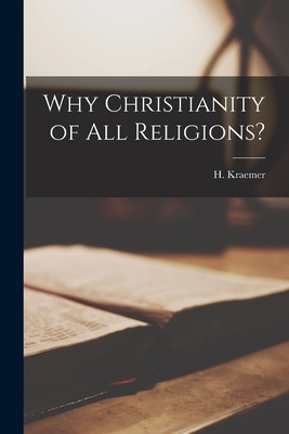 Why Christianity of All Religions? - Kraemer, H (Hendrik) 1888-1965 (Creator)