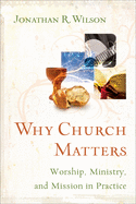 Why Church Matters: Worship, Ministry, and Mission in Practice