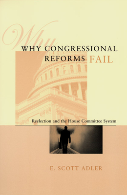 Why Congressional Reforms Fail: Reelection and the House Committee System - Adler, E Scott, Professor