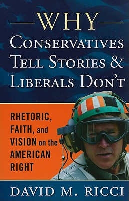 Why Conservatives Tell Stories and Liberals Don't: Rhetoric, Faith, and Vision on the American Right - Ricci, David M, Professor