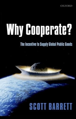 Why Cooperate?: The Incentive to Supply Global Public Goods - Barrett, Scott