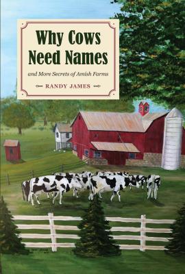 Why Cows Need Names: And More Secrets of Amish Farms - James, Randy