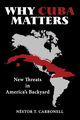 Why Cuba Matters: New Threats in America's Backyard - Carbonell, Nstor T