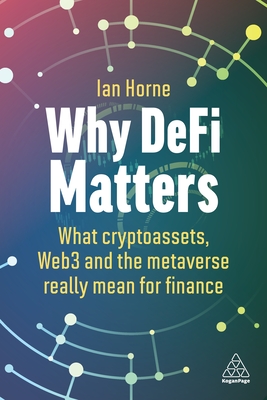 Why DeFi Matters: What Cryptoassets, Web3 and the Metaverse Really Mean for Finance - Horne, Ian