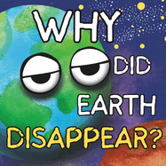 Why Did Earth Disappear?: The Mystery That Mars, Venus, And The Moon Must Solve.