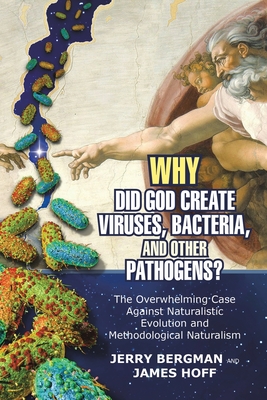 Why Did God Create Viruses, Bacteria, and Other Pathogens?: The Overwhelming Case Against Naturalistic Evolution and Methodological Naturalism - Bergman, Jerry, and Hoff, James