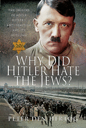 Why Did Hitler Hate the Jews?: The Origins of Adolf Hitler's Anti-Semitism and its Outcome