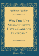 Why Did Not Massachusetts Have a Saybrook Platform? (Classic Reprint)