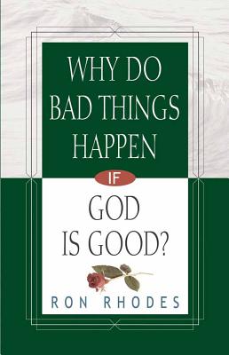 Why Do Bad Things Happen If God Is Good? - Rhodes, Ron, Dr.