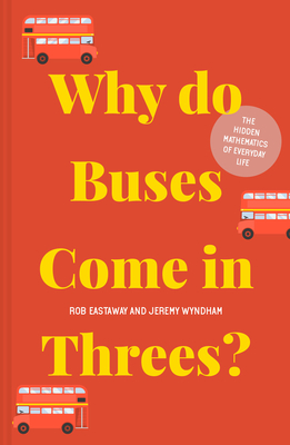 Why do Buses Come in Threes?: The Hidden Mathematics of Everyday Life - Eastaway, Rob, and Wyndham, Jeremy