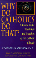 Why Do Catholics Do That?: A Guide to the Teachings and Practices of the Catholic Church - Johnson, Kevin Orlin, and Goldsmith, Merwin (Read by)