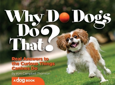 Why Do Dogs Do That?: Real Answers to the Curious Things Canines Do - Campbell Thornton, Kim