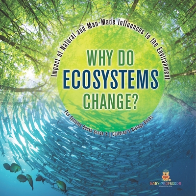 Why Do Ecosystems Change? Impact of Natural and Man-Made Influences to the Environment Eco Systems Books Grade 3 Children's Biology Books - Baby Professor