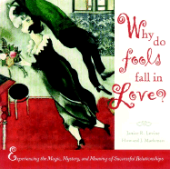 Why Do Fools Fall in Love: Experiencing the Magic, Mystery, and Meaning of Successful Relationships - Levine, Janice R, and Markman, Howard J