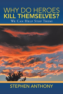 Why Do Heroes Kill Themselves?: We Can Help Stop Them! - Anthony, Stephen