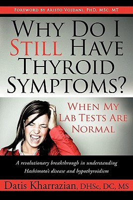 Why Do I Still Have Thyroid Symptoms? When My Lab Tests Are Normal: A Revolutionary Breakthrough in Understanding Hashimoto's Disease and Hypothyroidism - Kharrazian, Datis