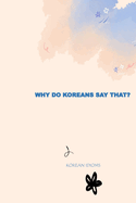 Why Do Koreans Say That?: Korean Idioms and Fun Facts