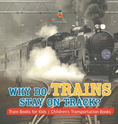 Why Do Trains Stay on Track? Train Books for Kids Children's Transportation Books - Baby Professor