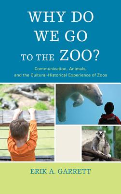 Why Do We Go to the Zoo?: Communication, Animals, and the Cultural-Historical Experience of Zoos - Garrett, Erik A