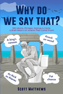 Why Do We Say That? - 202 Idioms, Phrases, Sayings & Facts! A Brief History On Where They Come From!