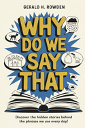 Why Do We Say That? 350 Idioms, Phrases & Facts!: A comprehensive exploration into the most fascinating backstories of idioms and phrases we use daily.