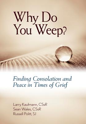 Why Do You Weep?: Finding Consolation and Peace in Time of Grief - Kaufmann, Larry, Cssr, and Wales, Sean, Fr., Cssr (Compiled by), and Pollitt, Russell, S.J.