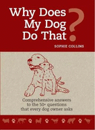 Why Does My Dog do that?: Comprehensive answers to the 50+ questions that every dog owner asks
