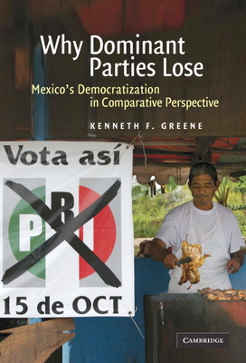 Why Dominant Parties Lose: Mexico's Democratization in Comparative Perspective - Greene, Kenneth F