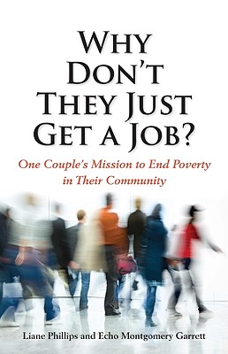 Why Don't They Just Get a Job?: One Couple's Missions to End Poverty in Their Community - Phillips, Liane, and Garrett, Echo Montgomery