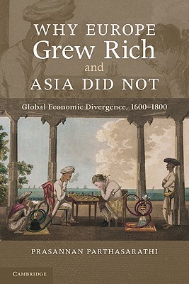 Why Europe Grew Rich and Asia Did Not: Global Economic Divergence, 1600-1850 - Parthasarathi, Prasannan