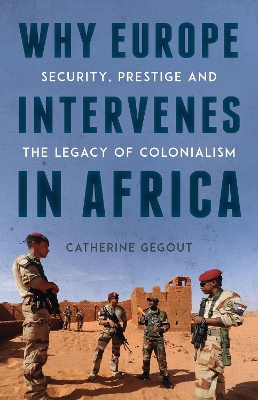 Why Europe Intervenes in Africa: Security, Prestige and the Legacy of Colonialism - Gegout, Catherine