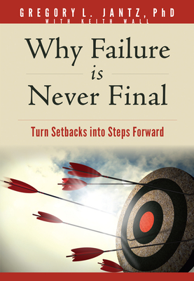 Why Failure Is Never Final: Turn Setbacks Into Steps Forward - Jantz Ph D Gregory L, and Wall, Keith