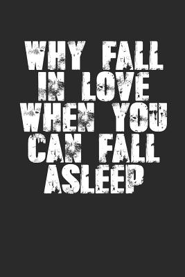 Why Fall In Love When You Can Fall Asleep?: Sarcastic Sleeping Meme Quote (6x9") For Single's Day or Anniversaries too! Write love notes? If you're not sleeping of course... - Journals, Shocking