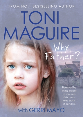 Why, Father?: A True Story of Child Abuse and Survival (for Fans of Cathy Glass) - Maguire, Toni
