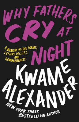 Why Fathers Cry at Night: A Memoir in Love Poems, Letters, Recipes, and Remembrances - Alexander, Kwame