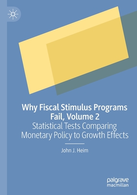 Why Fiscal Stimulus Programs Fail, Volume 2: Statistical Tests Comparing Monetary Policy to Growth Effects - Heim, John J.