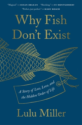 Why Fish Don't Exist: A Story of Loss, Love, and the Hidden Order of Life - Miller, Lulu