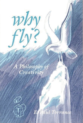 Why Fly?: A Philosophy of Creativity - Torrance, E Paul