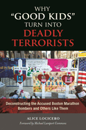 Why "Good Kids" Turn into Deadly Terrorists: Deconstructing the Accused Boston Marathon Bombers and Others Like Them