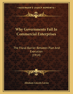 Why Governments Fail in Commercial Enterprises: The Fiscal Barrier Between Plan and Execution (Classic Reprint)