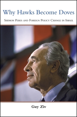 Why Hawks Become Doves: Shimon Peres and Foreign Policy Change in Israel - Ziv, Guy