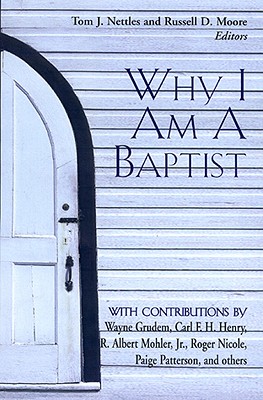 Why I Am a Baptist - Moore, Russell D, Dr. (Editor), and Nettles, Tom (Editor), and Begg, Alistair (Contributions by)