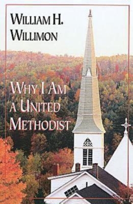 Why I Am a United Methodist - Willimon, William H