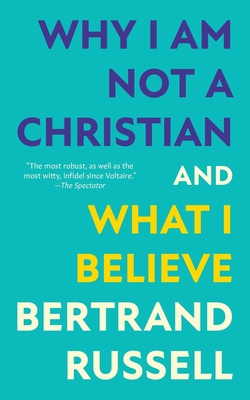 Why I Am Not a Christian and What I Believe (Warbler Classics Annotated Edition) - Russell, Bertrand