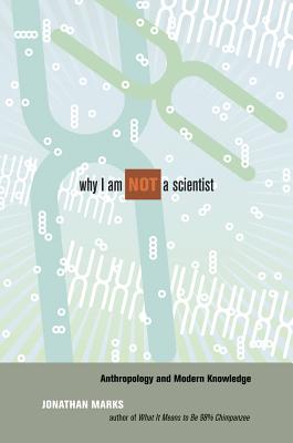 Why I Am Not a Scientist: Anthropology and Modern Knowledge - Marks, Jonathan