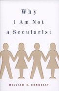 Why I Am Not a Secularist - Connolly, William E