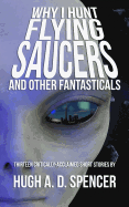 Why I Hunt Flying Saucers and Other Fantasticals: A Science Fiction Short Story Retrospective