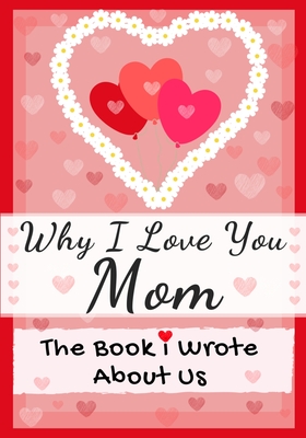 Why I Love You Mom: The Book I Wrote About Us Perfect for Kids Valentine's Day Gift, Birthdays, Christmas, Anniversaries, Mother's Day or just to say I Love You. - Publishing Group, The Life Graduate