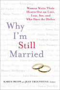 Why I'm Still Married: Women Write Their Hearts Out on Love, Loss, Sex, and Who Does the Dishes