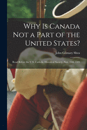 Why is Canada Not a Part of the United States? [microform]: Read Before the U.S. Catholic Historical Society, Nov. 25th 1889